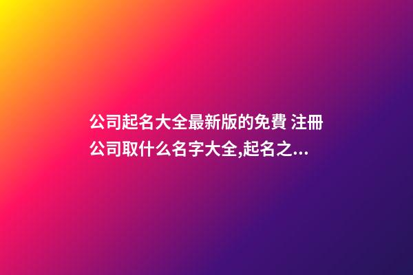 公司起名大全最新版的免費 注冊公司取什么名字大全,起名之家